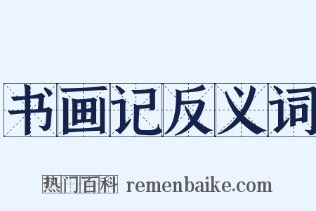 书画记反义词是什么意思的图片